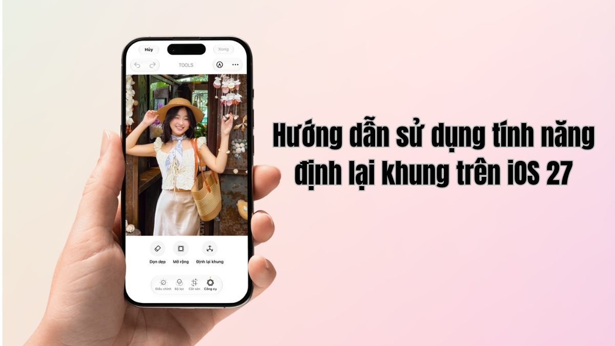 Chi tiết các bước sử dụng tính năng định lại khung (Reframe) trên iOS 27